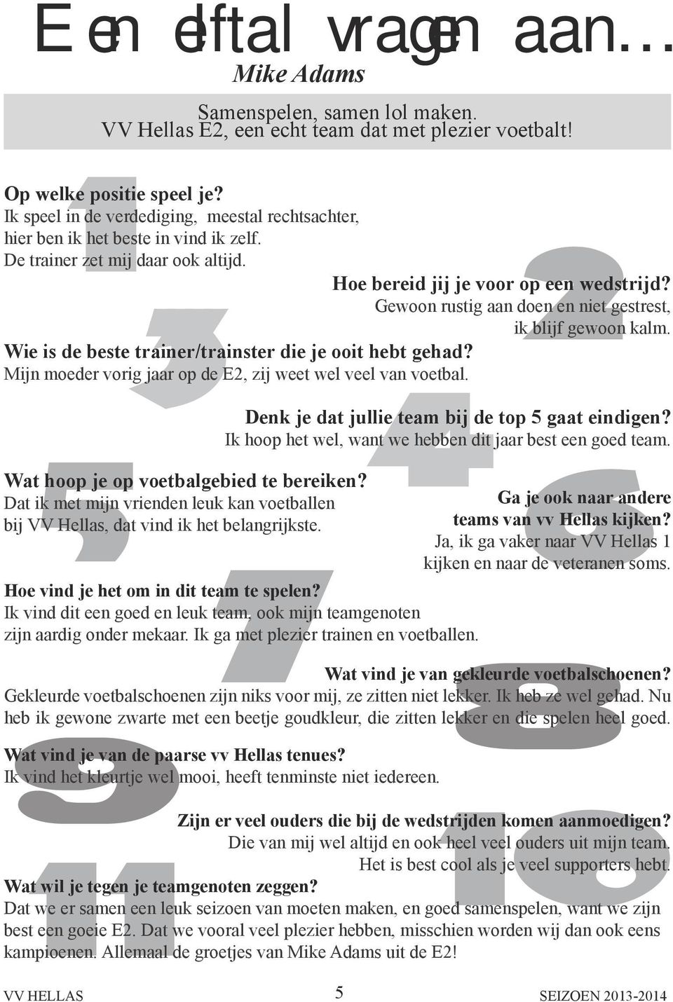 3 Gewoon rustig aan doen en niet gestrest, ik blijf gewoon kalm. Wie is de beste trainer/trainster die je ooit hebt gehad? Mijn moeder vorig jaar op de E2, zij weet wel veel 4van voetbal.