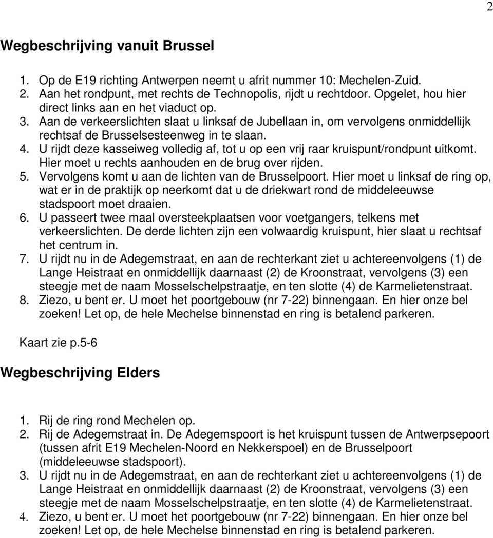 U rijdt deze kasseiweg volledig af, tot u op een vrij raar kruispunt/rondpunt uitkomt. Hier moet u rechts aanhouden en de brug over rijden. 5. Vervolgens komt u aan de lichten van de Brusselpoort.