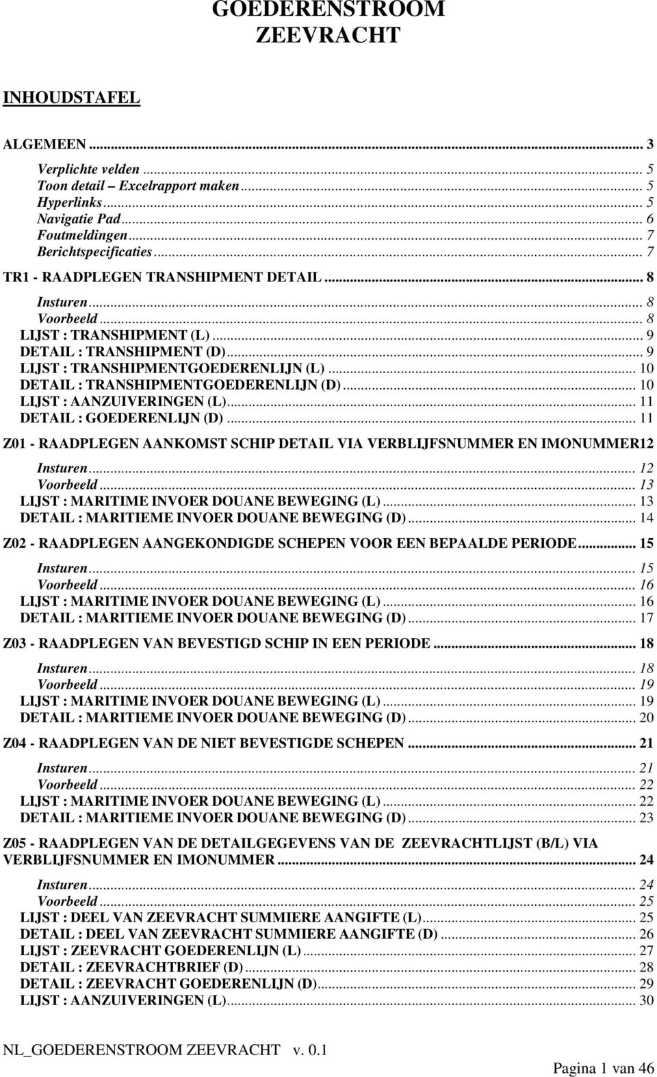 .. 10 DETAIL : TRANSHIPMENTGOEDERENLIJN (D)... 10 LIJST : AANZUIVERINGEN (L)... 11 DETAIL : GOEDERENLIJN (D)... 11 Z01 - RAADPLEGEN AANKOMST SCHIP DETAIL VIA VERBLIJFSNUMMER EN IMONUMMER12 Insturen.