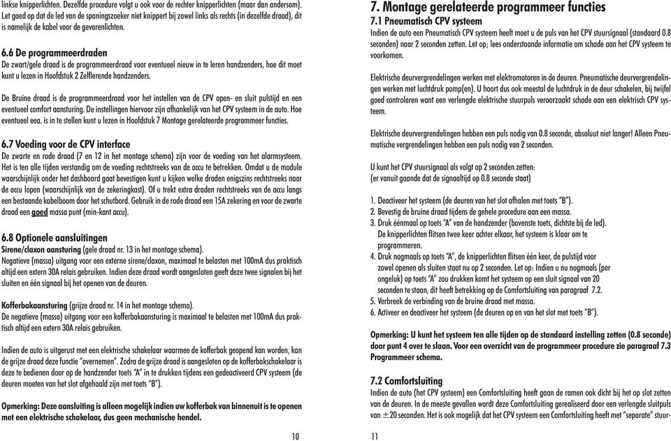 6 De programmeerdraden De zwart/gele draad is de programmeerdraad voor eventueel nieuw in te leren handzenders, hoe dit moet kunt u lezen in Hoofdstuk 2 Zelflerende handzenders.