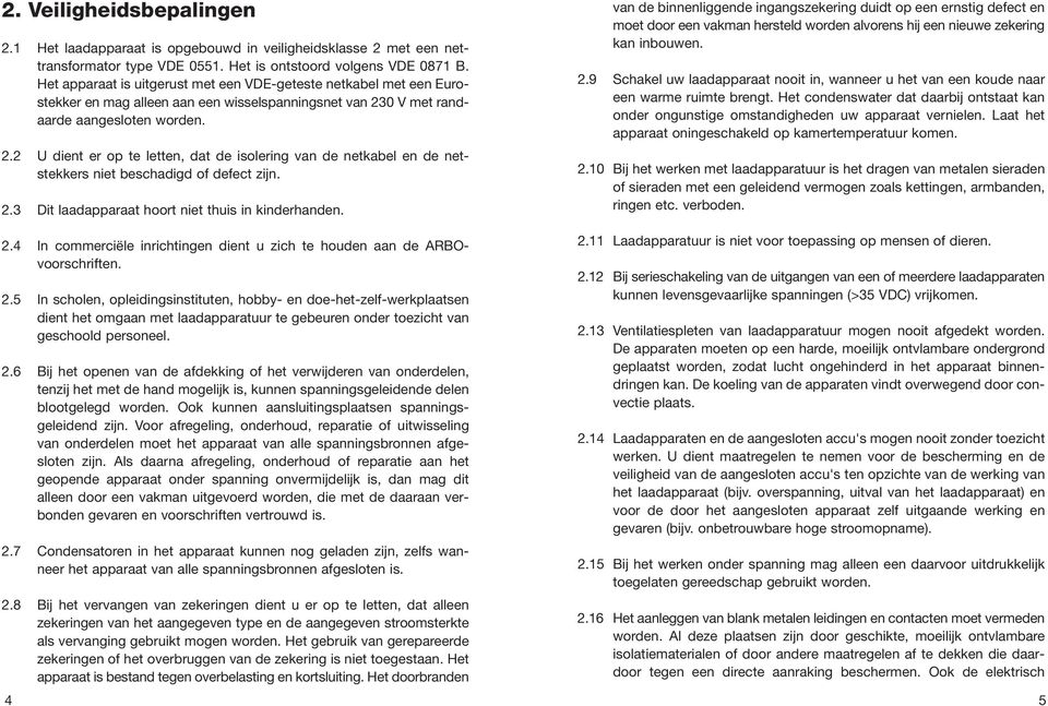 0 V met randaarde aangesloten worden. 2.2 U dient er op te letten, dat de isolering van de netkabel en de netstekkers niet beschadigd of defect zijn. 2.3 Dit laadapparaat hoort niet thuis in kinderhanden.