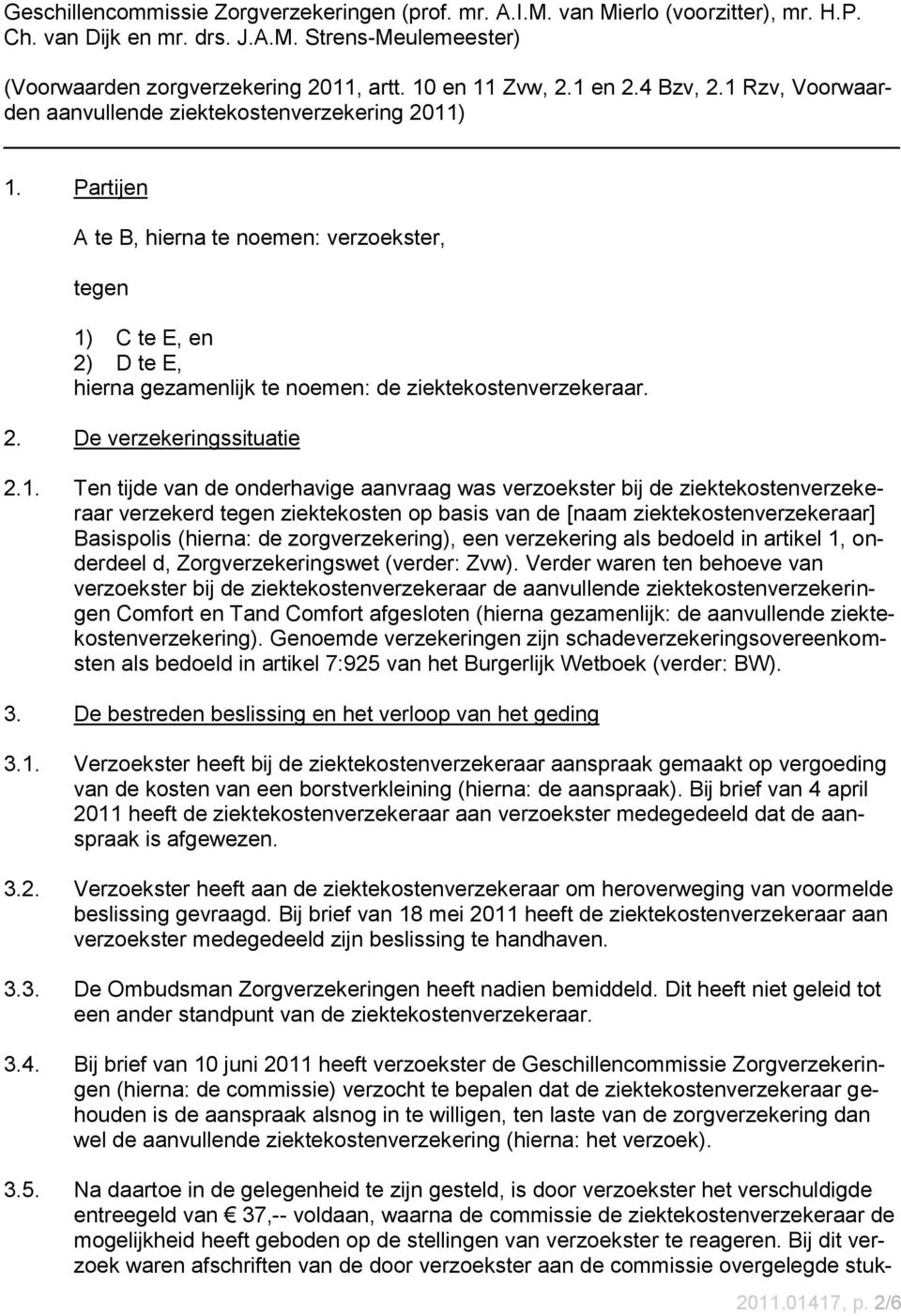 Partijen A te B, hierna te noemen: verzoekster, tegen 1)