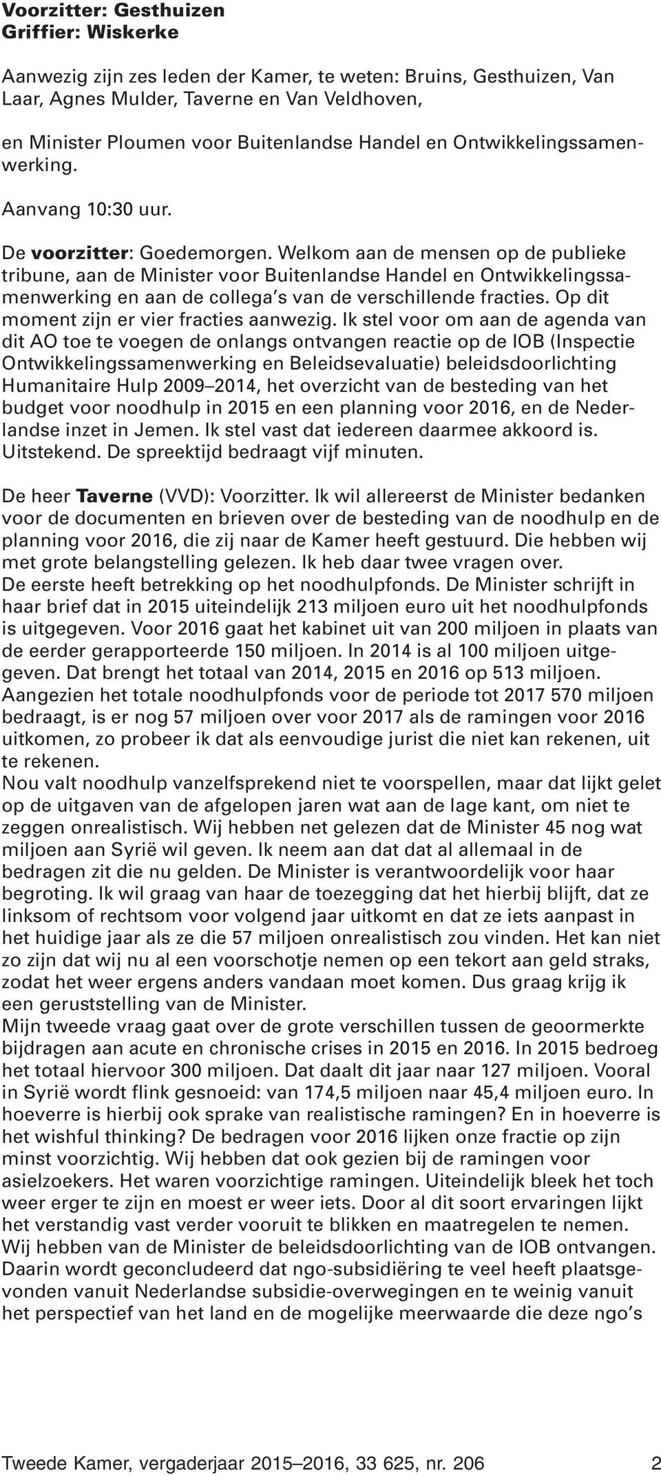 Welkom aan de mensen op de publieke tribune, aan de Minister voor Buitenlandse Handel en Ontwikkelingssamenwerking en aan de collega s van de verschillende fracties.