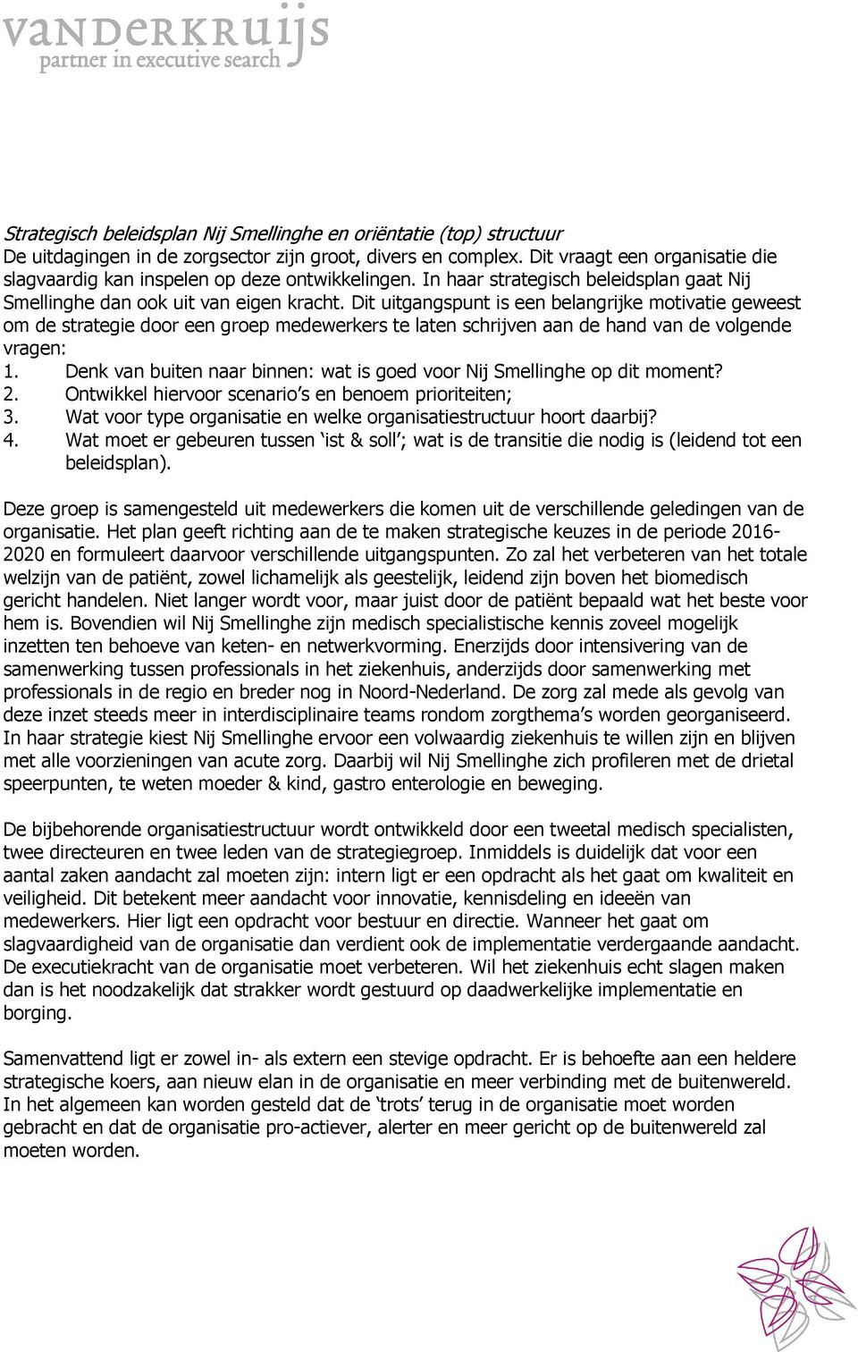 Dit uitgangspunt is een belangrijke motivatie geweest om de strategie door een groep medewerkers te laten schrijven aan de hand van de volgende vragen: 1.