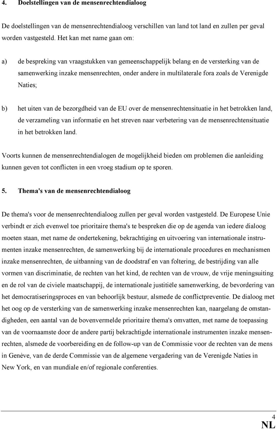 Verenigde Naties; b) het uiten van de bezorgdheid van de EU over de mensenrechtensituatie in het betrokken land, de verzameling van informatie en het streven naar verbetering van de