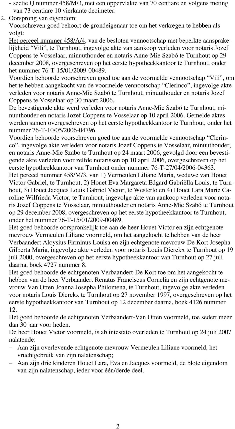 Vili, te Turnhout, ingevolge akte van aankoop verleden voor notaris Jozef Coppens te Vosselaar, minuuthouder en notaris Anne-Mie Szabó te Turnhout op 29 december 2008, overgeschreven op het eerste
