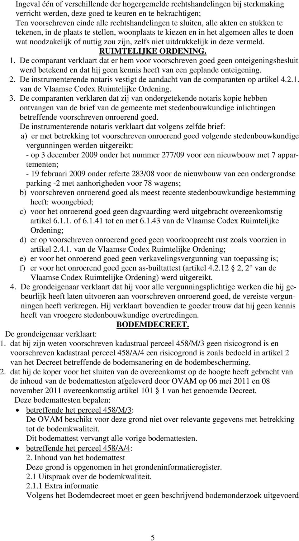 RUIMTELIJKE ORDENING. 1. De comparant verklaart dat er hem voor voorschreven goed geen onteigeningsbesluit werd betekend en dat hij geen kennis heeft van een geplande onteigening. 2.