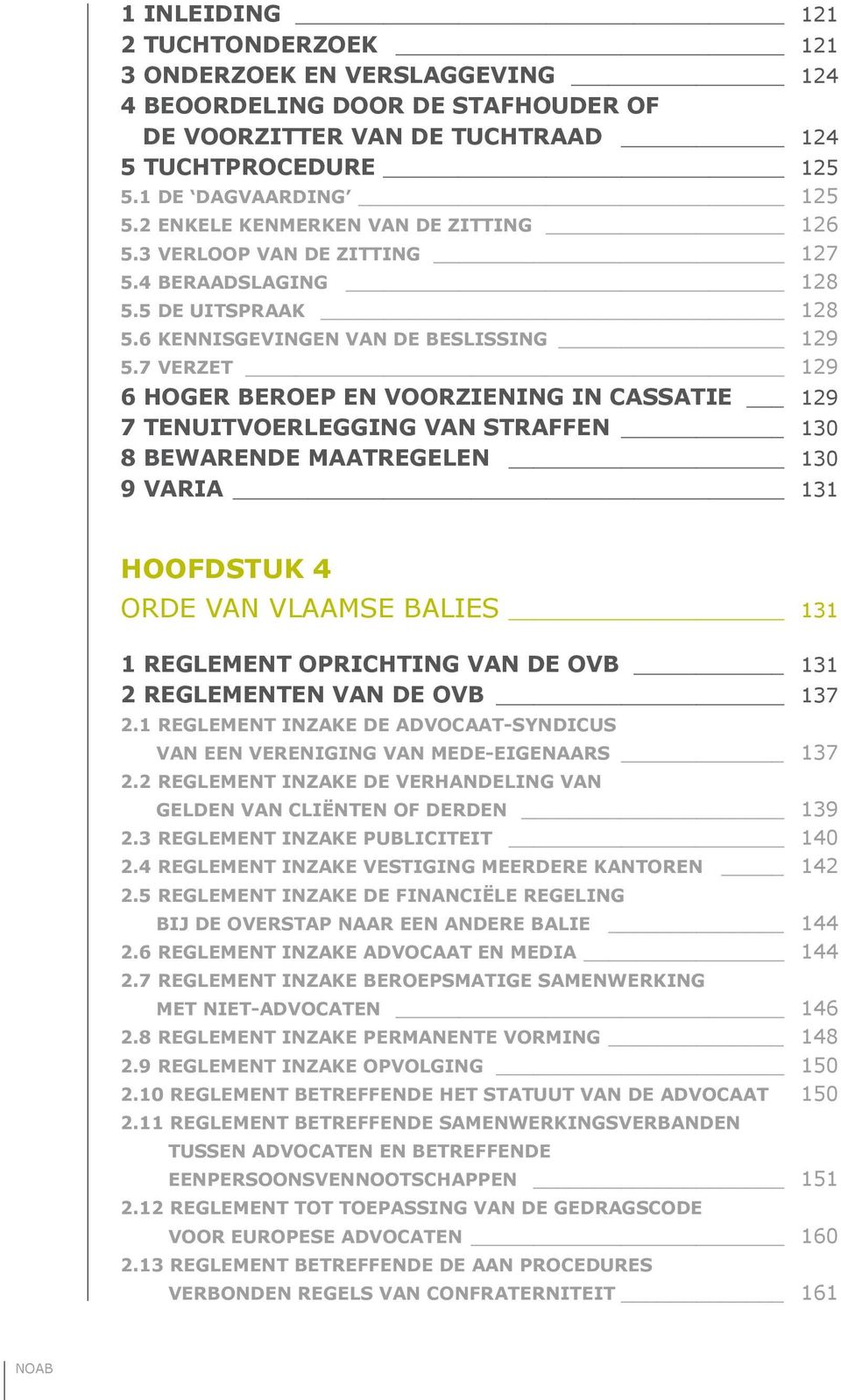 7 Verzet 129 6 Hoger beroep en voorziening in cassatie 129 7 Tenuitvoerlegging van straffen 130 8 Bewarende maatregelen 130 9 Varia 131 HOOFDSTUK 4 Orde van Vlaamse Balies 131 1 Reglement oprichting