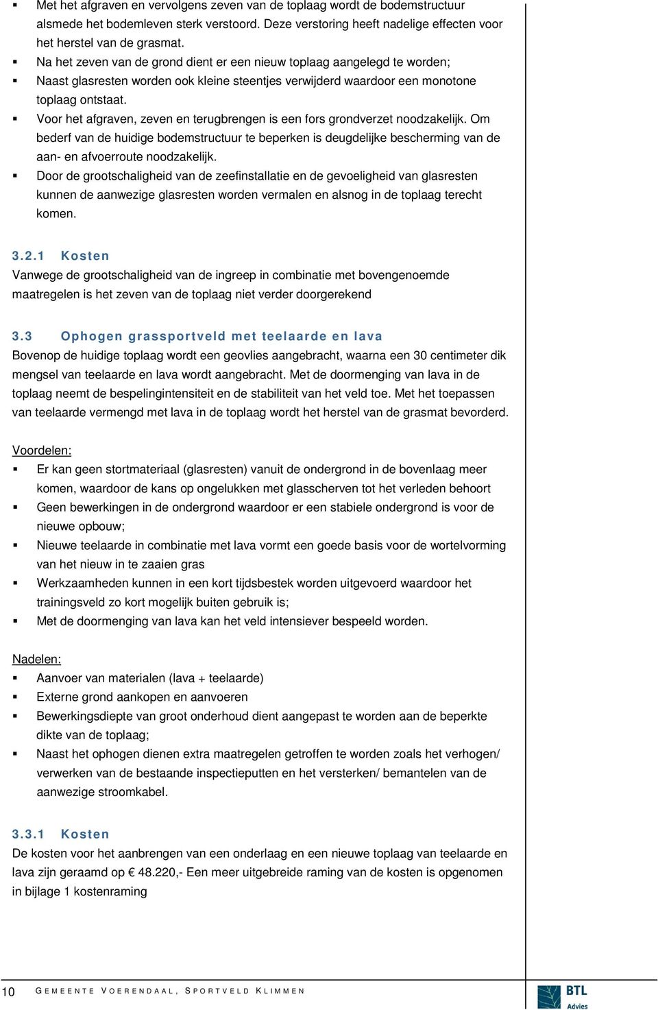 Voor het afgraven, zeven en terugbrengen is een fors grondverzet noodzakelijk. Om bederf van de huidige bodemstructuur te beperken is deugdelijke bescherming van de aan- en afvoerroute noodzakelijk.