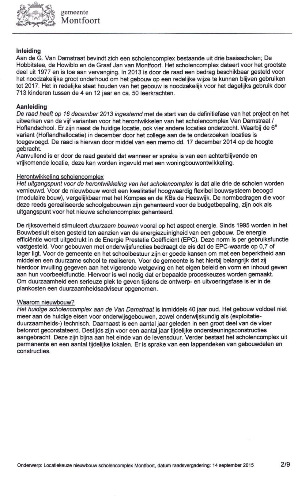 In 2013 is door de raad een bedrag beschikbaar gesteld voor het noodzakelijke groot onderhoud om het gebouw op een redelijke wijze te kunnen blijven gebruiken tot 2017.