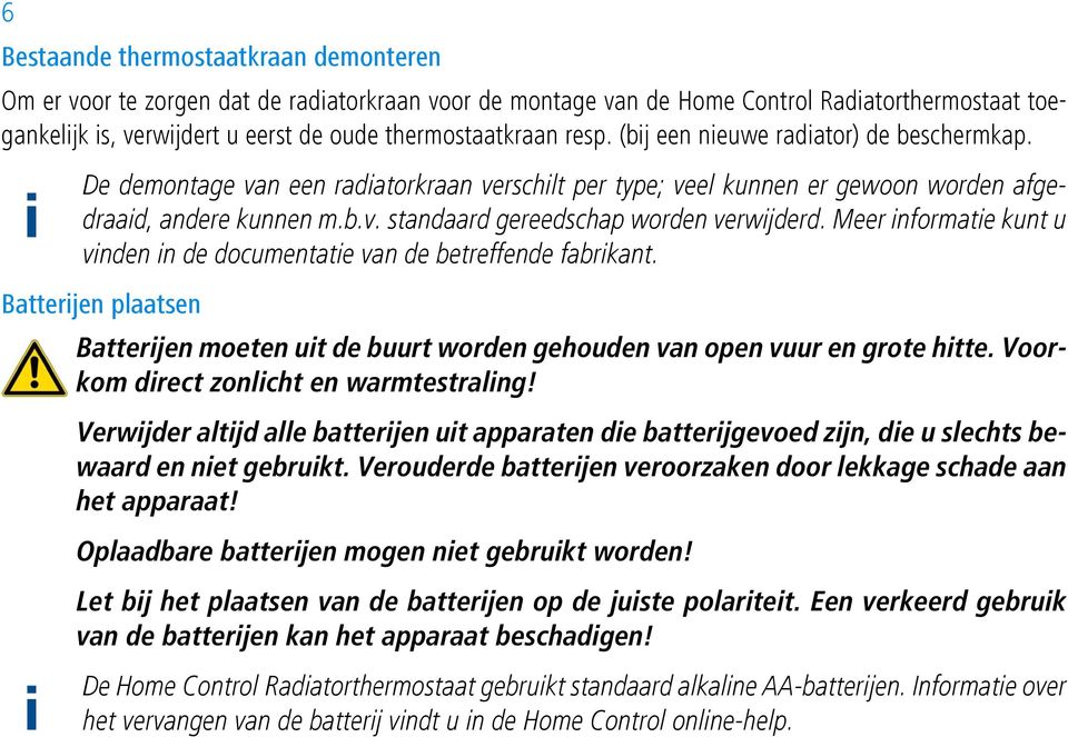 Meer informatie kunt u vinden in de documentatie van de betreffende fabrikant. Batterijen plaatsen Batterijen moeten uit de buurt worden gehouden van open vuur en grote hitte.