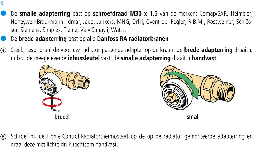 draai de voor uw radiator passende adapter op de kraan: de brede adapterring draait u m.b.v. de meegeleverde inbussleutel vast; de smalle adapterring draait u handvast.