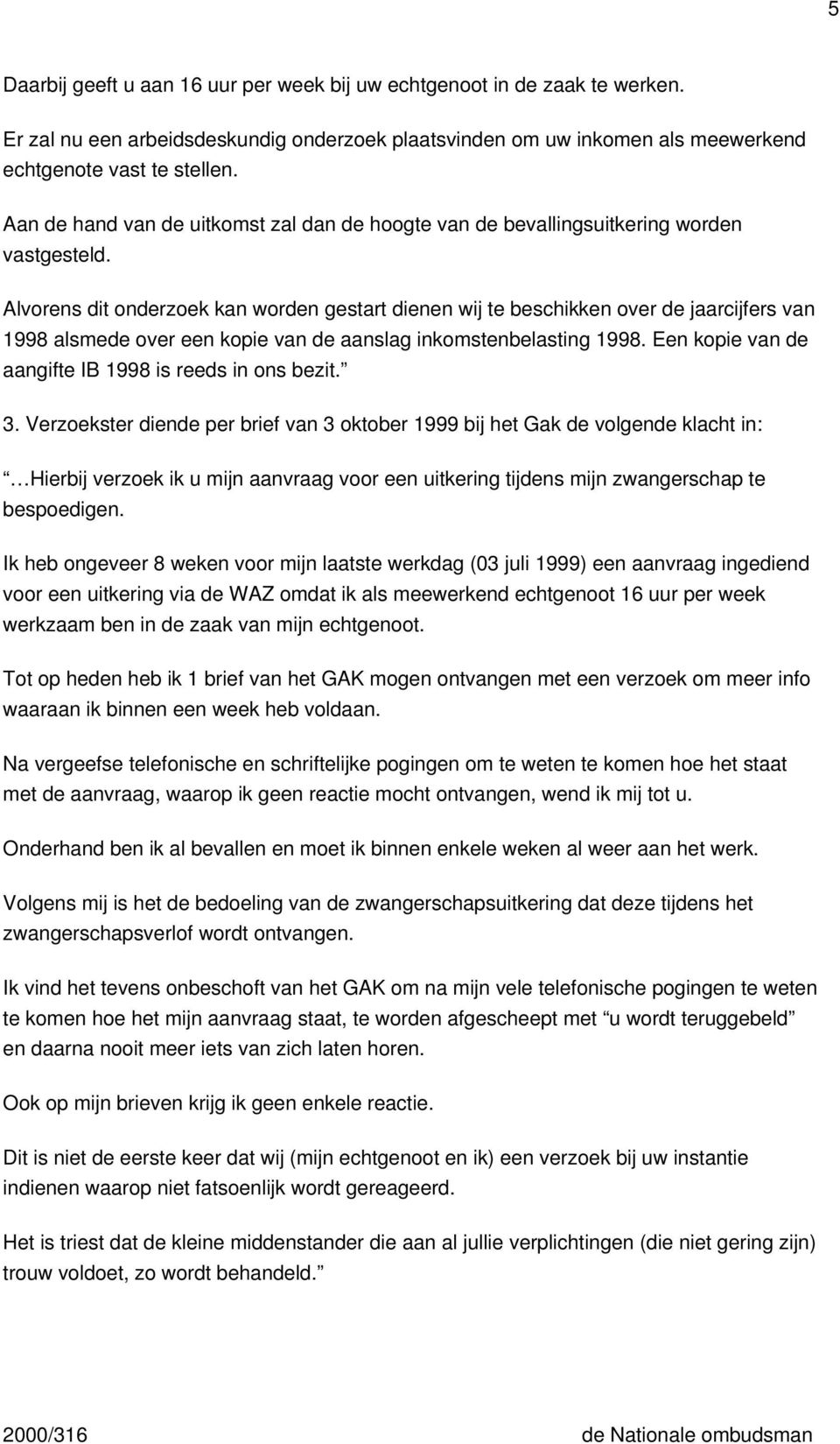 Alvorens dit onderzoek kan worden gestart dienen wij te beschikken over de jaarcijfers van 1998 alsmede over een kopie van de aanslag inkomstenbelasting 1998.