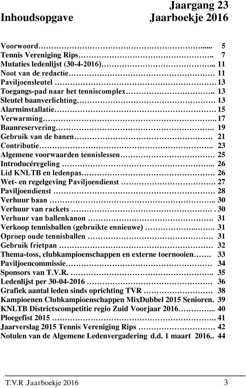 .. 26 Lid KNLTB en ledenpas. 26 Wet- en regelgeving Paviljoendienst. 27 Paviljoendienst 28 Verhuur baan.. 30 Verhuur van rackets.. 30 Verhuur van ballenkanon.