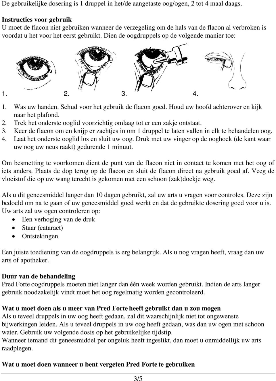 Dien de oogdruppels op de volgende manier toe: 1. 2. 3. 4. 1. Was uw handen. Schud voor het gebruik de flacon goed. Houd uw hoofd achterover en kijk naar het plafond. 2. Trek het onderste ooglid voorzichtig omlaag tot er een zakje ontstaat.