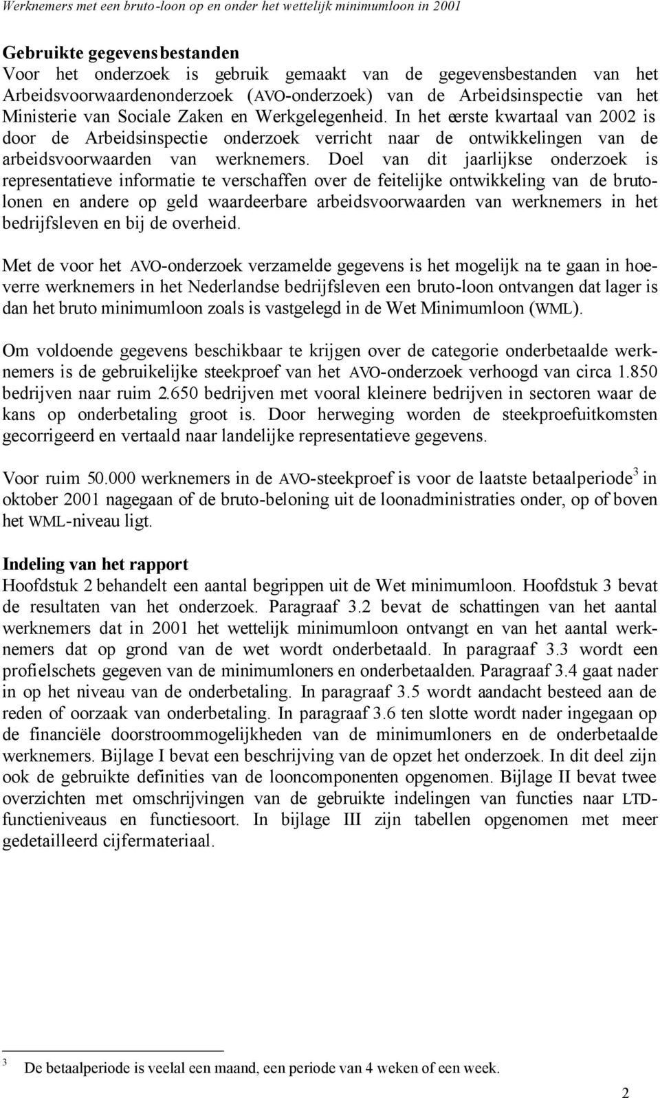 Doel van dit jaarlijkse onderzoek is representatieve informatie te verschaffen over de feitelijke ontwikkeling van de brutolonen en andere op geld waardeerbare arbeidsvoorwaarden van werknemers in