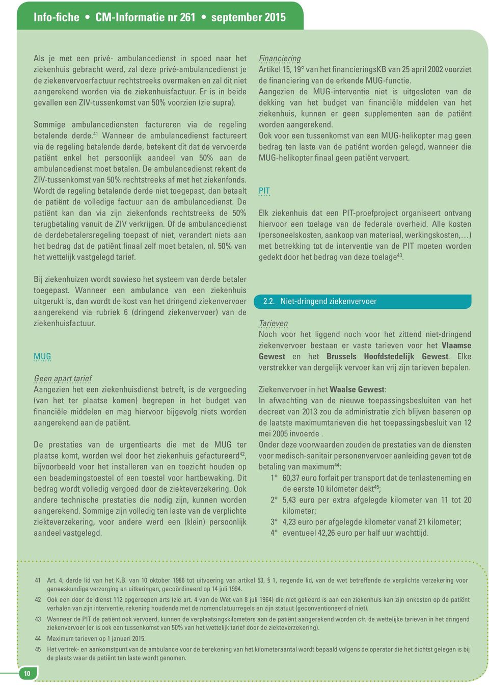 41 Wanneer de ambulancedienst factureert via de regeling betalende derde, betekent dit dat de vervoerde patiënt enkel het persoonlijk aandeel van 50% aan de ambulancedienst moet betalen.