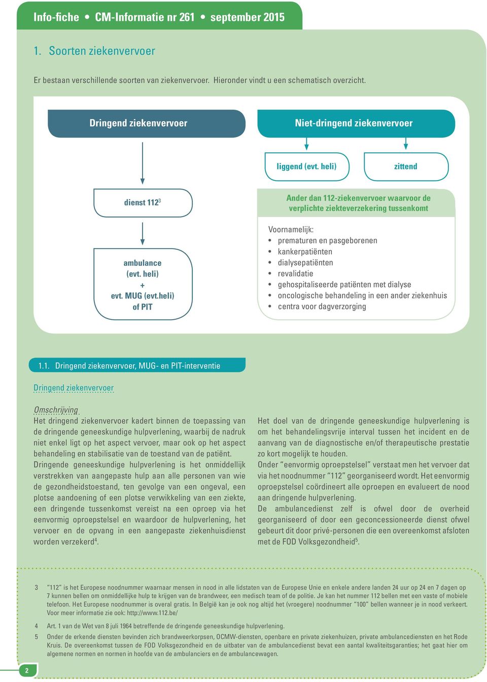 heli) of PIT Ander dan 112-ziekenvervoer waarvoor de verplichte ziekteverzekering tussenkomt Voornamelijk: prematuren en pasgeborenen kankerpatiënten dialysepatiënten revalidatie gehospitaliseerde