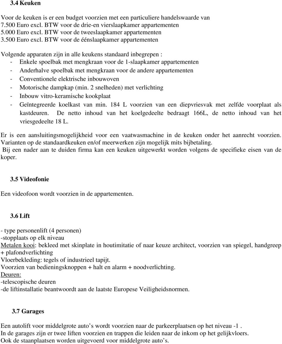 BTW voor de éénslaapkamer appartementen Volgende apparaten zijn in alle keukens standaard inbegrepen : - Enkele spoelbak met mengkraan voor de 1-slaapkamer appartementen - Anderhalve spoelbak met