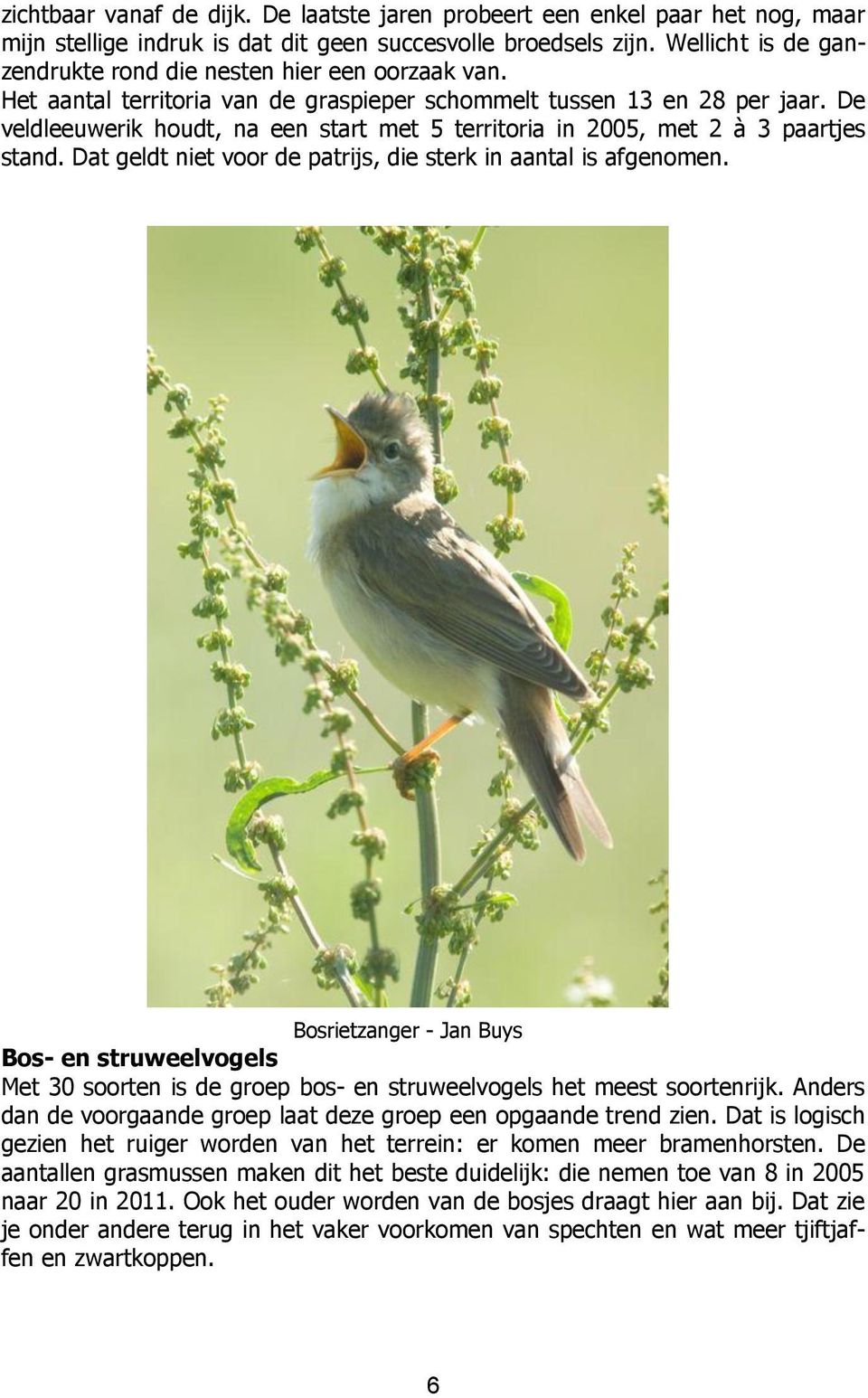 De veldleeuwerik houdt, na een start met 5 territoria in 2005, met 2 à 3 paartjes stand. Dat geldt niet voor de patrijs, die sterk in aantal is afgenomen.