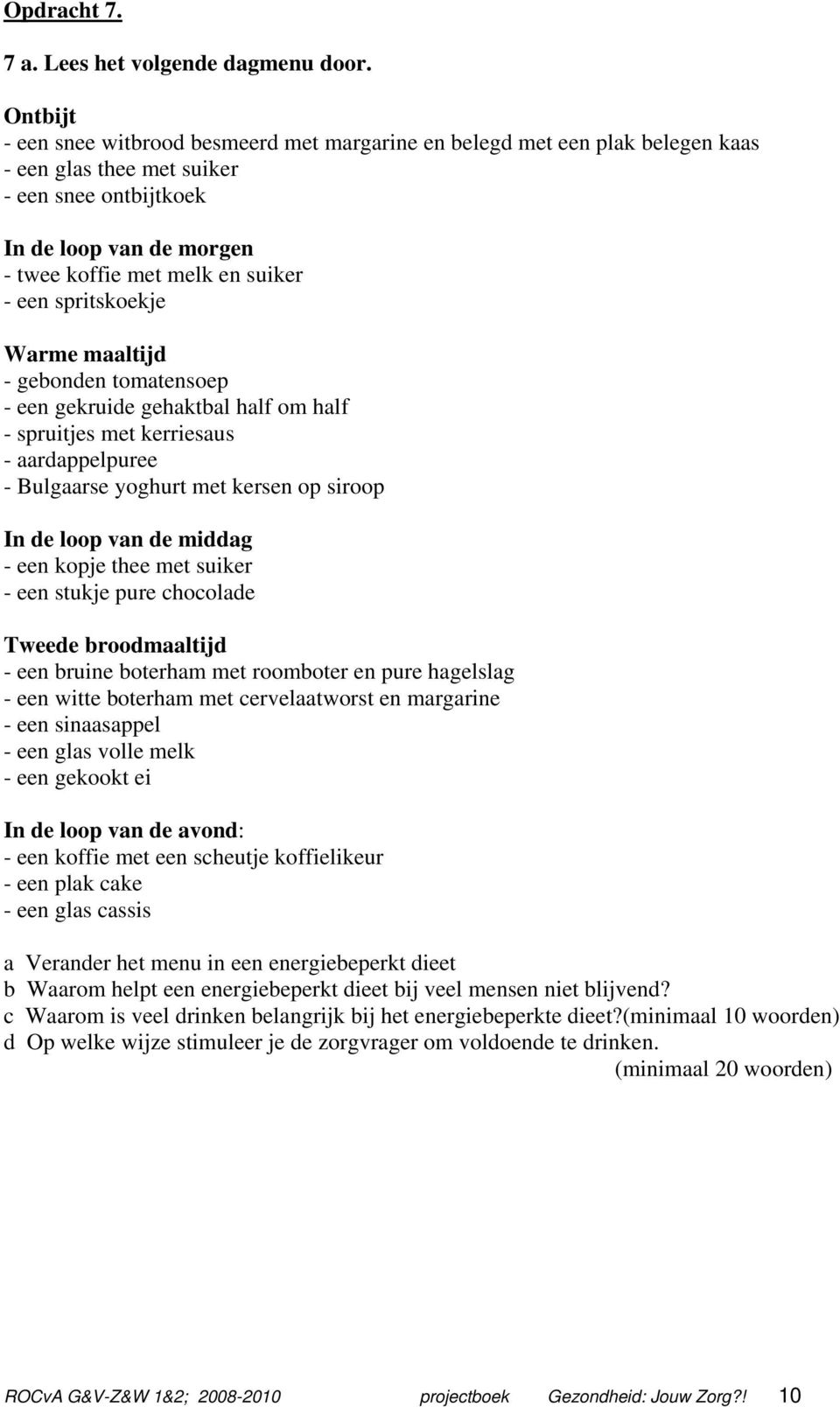 een spritskoekje Warme maaltijd - gebonden tomatensoep - een gekruide gehaktbal half om half - spruitjes met kerriesaus - aardappelpuree - Bulgaarse yoghurt met kersen op siroop In de loop van de