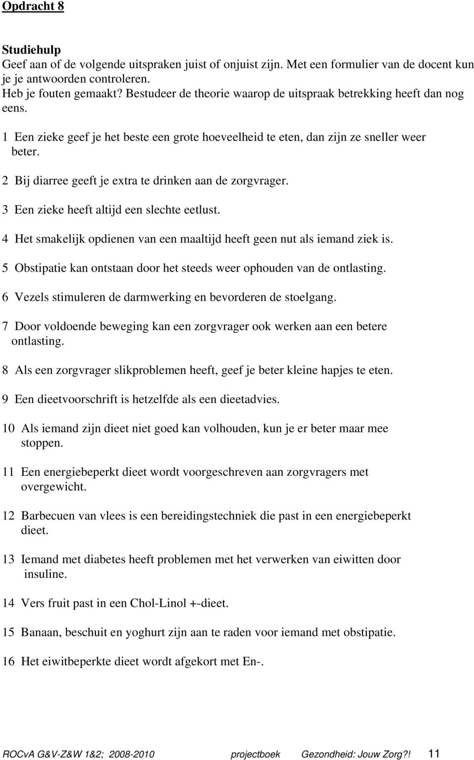 2 Bij diarree geeft je extra te drinken aan de zorgvrager. 3 Een zieke heeft altijd een slechte eetlust. 4 Het smakelijk opdienen van een maaltijd heeft geen nut als iemand ziek is.