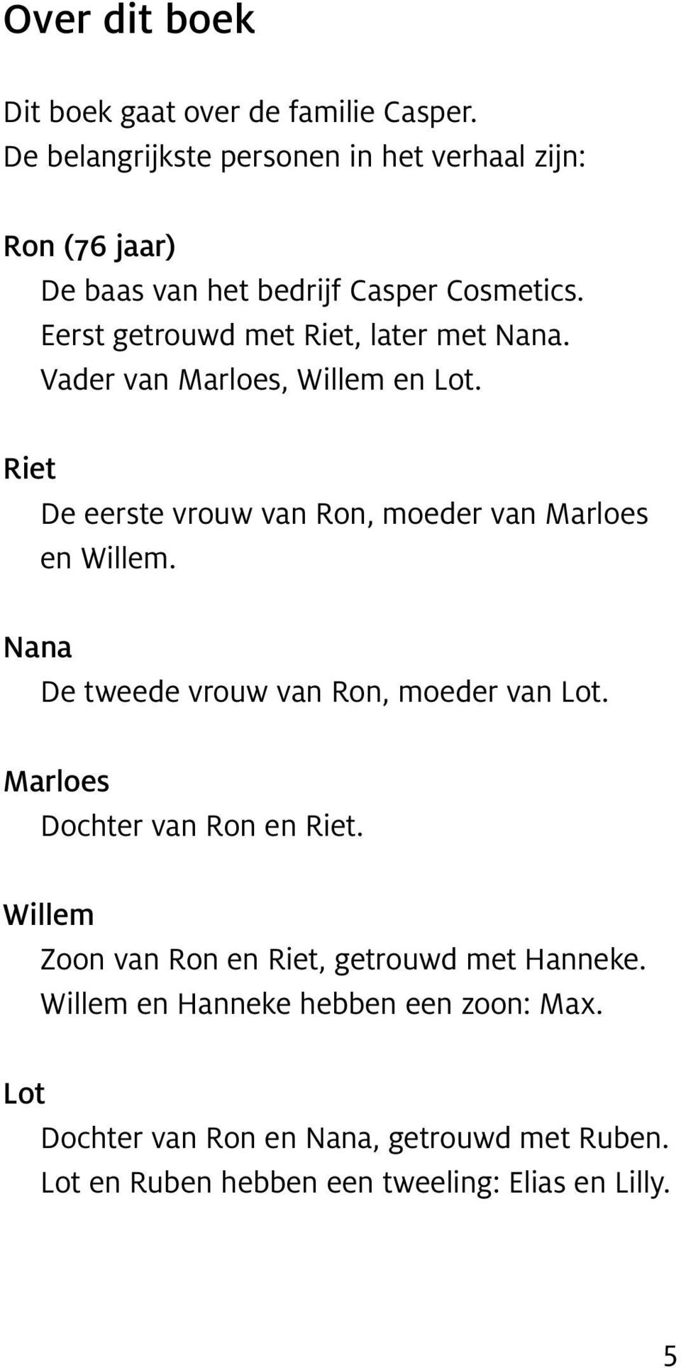 Eerst getrouwd met Riet, later met Nana. Vader van Marloes, Willem en Lot. Riet De eerste vrouw van Ron, moeder van Marloes en Willem.