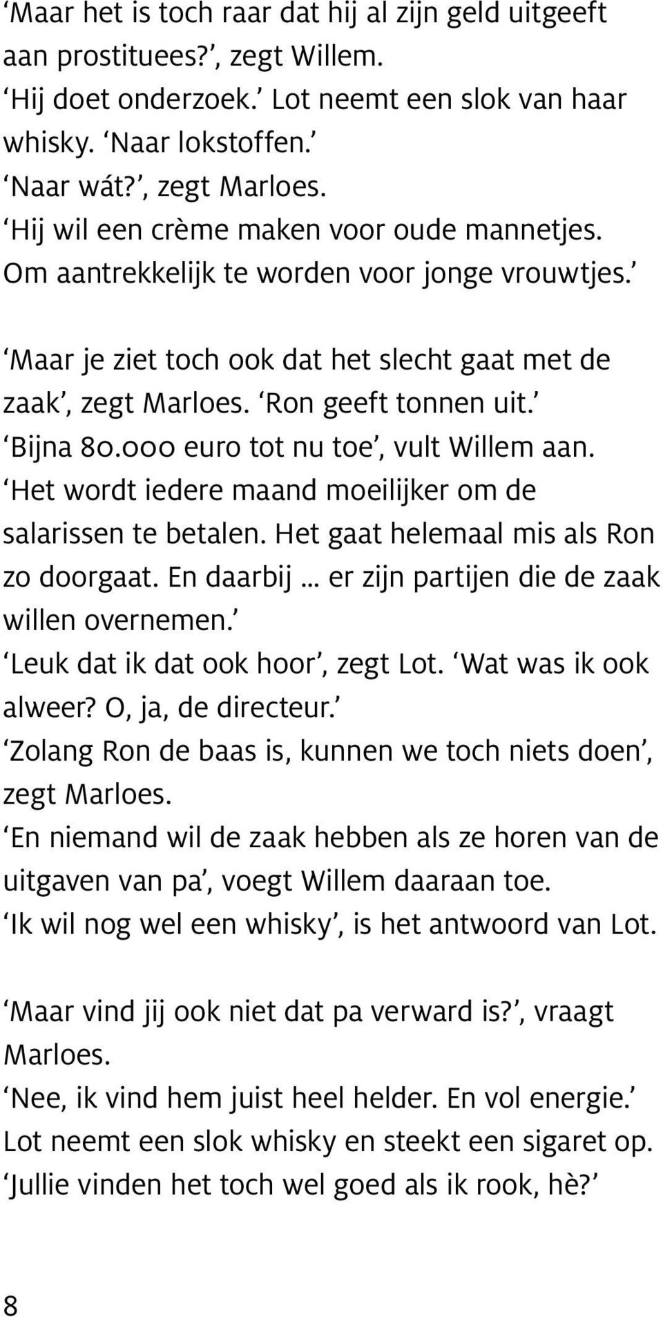 000 euro tot nu toe, vult Willem aan. Het wordt iedere maand moeilijker om de salarissen te betalen. Het gaat helemaal mis als Ron zo doorgaat.