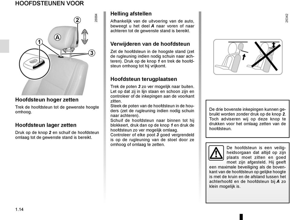 Hoofdsteun hoger zetten Trek de hoofdsteun tot de gewenste hoogte omhoog. Hoofdsteun lager zetten Druk op de knop 2 en schuif de hoofdsteun omlaag tot de gewenste stand is bereikt.