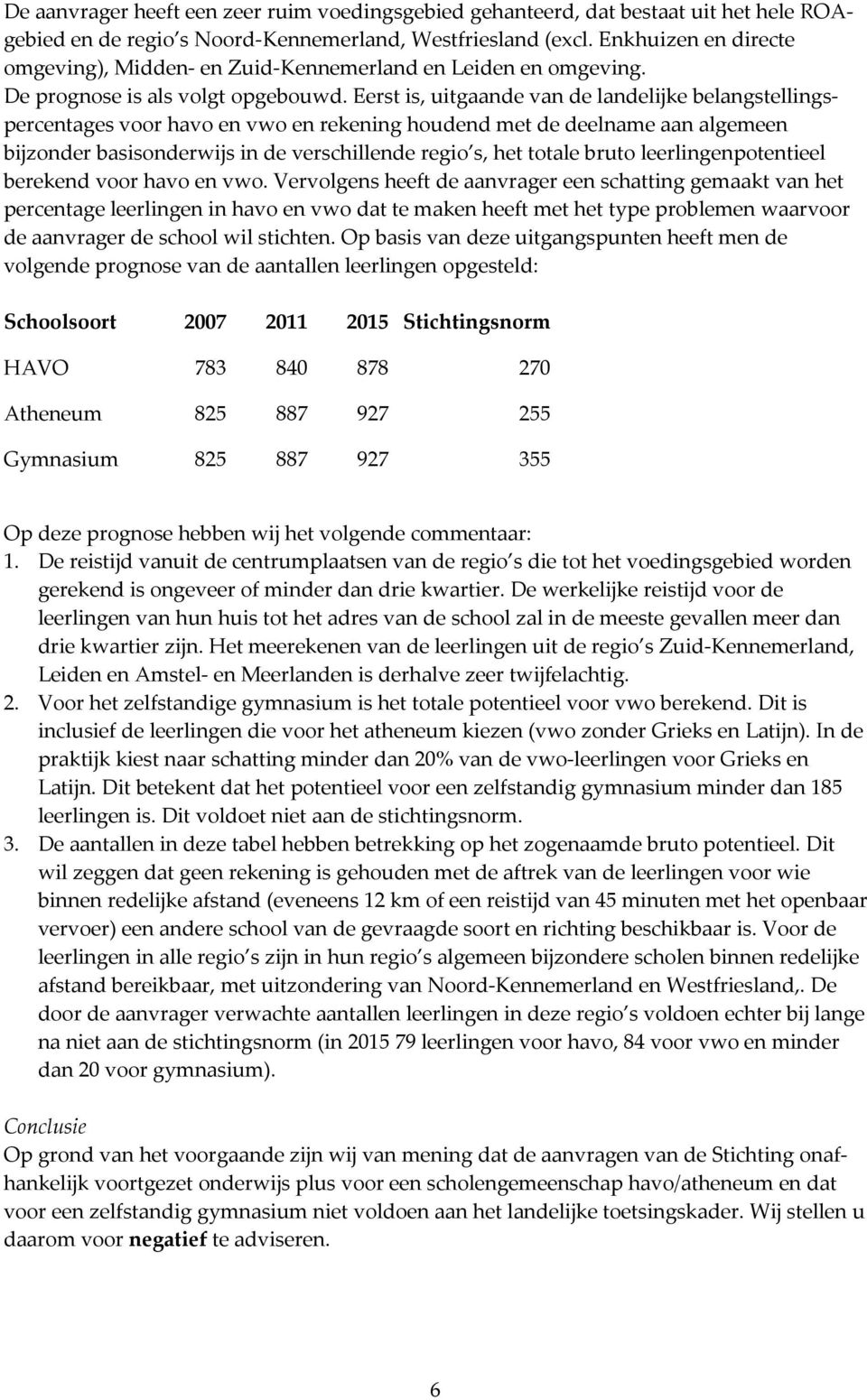 Eerst is, uitgaande van de landelijke belangstellingspercentages voor havo en vwo en rekening houdend met de deelname aan algemeen bijzonder basisonderwijs in de verschillende regio s, het totale