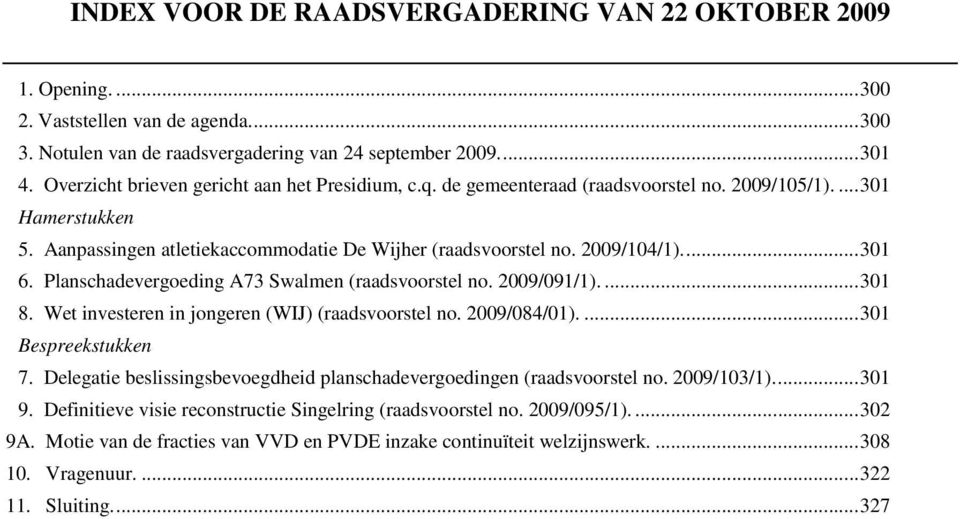 ..301 6. Planschadevergoeding A73 Swalmen (raadsvoorstel no. 2009/091/1)....301 8. Wet investeren in jongeren (WIJ) (raadsvoorstel no. 2009/084/01)....301 Bespreekstukken 7.