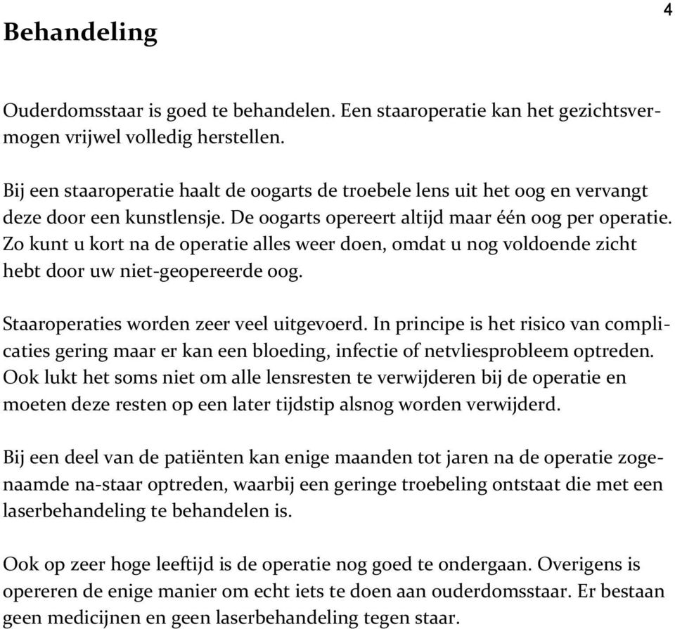 Zo kunt u kort na de operatie alles weer doen, omdat u nog voldoende zicht hebt door uw niet-geopereerde oog. Staaroperaties worden zeer veel uitgevoerd.