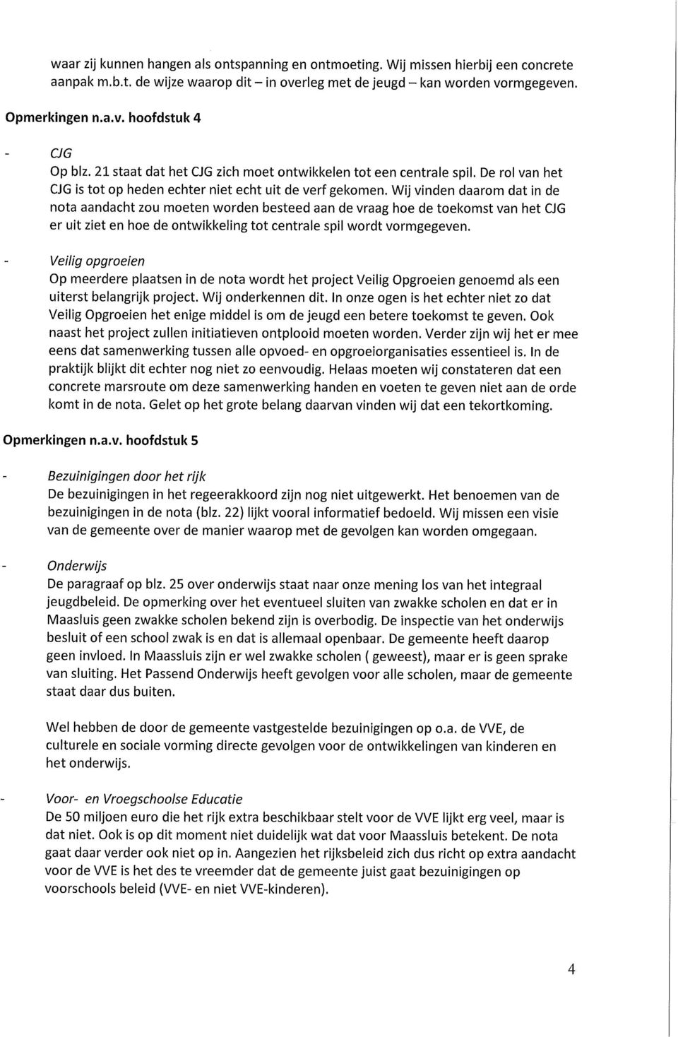 Wij vinden daarom dat in de nota aandacht zou moeten worden besteed aan de vraag hoe de toekomst van het CJG er uit ziet en hoe de ontwikkeling tot centrale spil wordt vormgegeven.