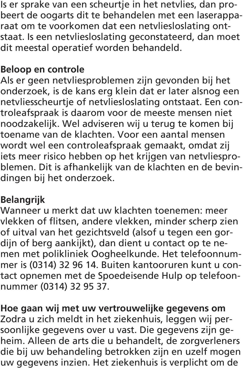 Beloop en controle Als er geen netvliesproblemen zijn gevonden bij het onderzoek, is de kans erg klein dat er later alsnog een netvliesscheurtje of netvliesloslating ontstaat.