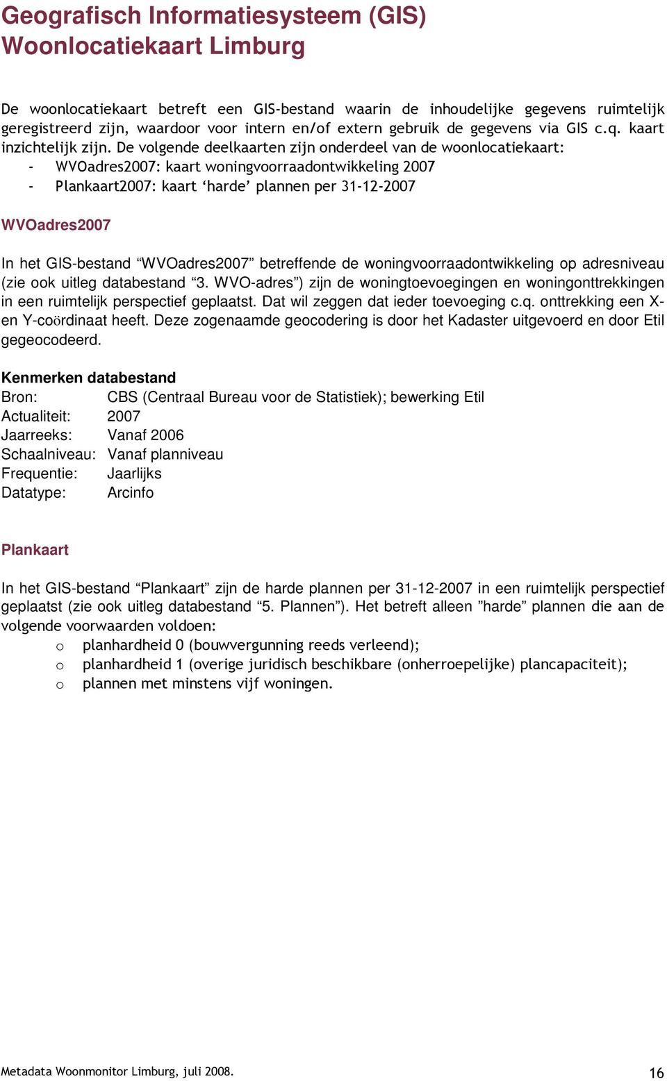 De volgende deelkaarten zijn onderdeel van de woonlocatiekaart: - WVOadres2007: kaart woningvoorraadontwikkeling 2007 - Plankaart2007: kaart harde plannen per 31-12-2007 WVOadres2007 In het