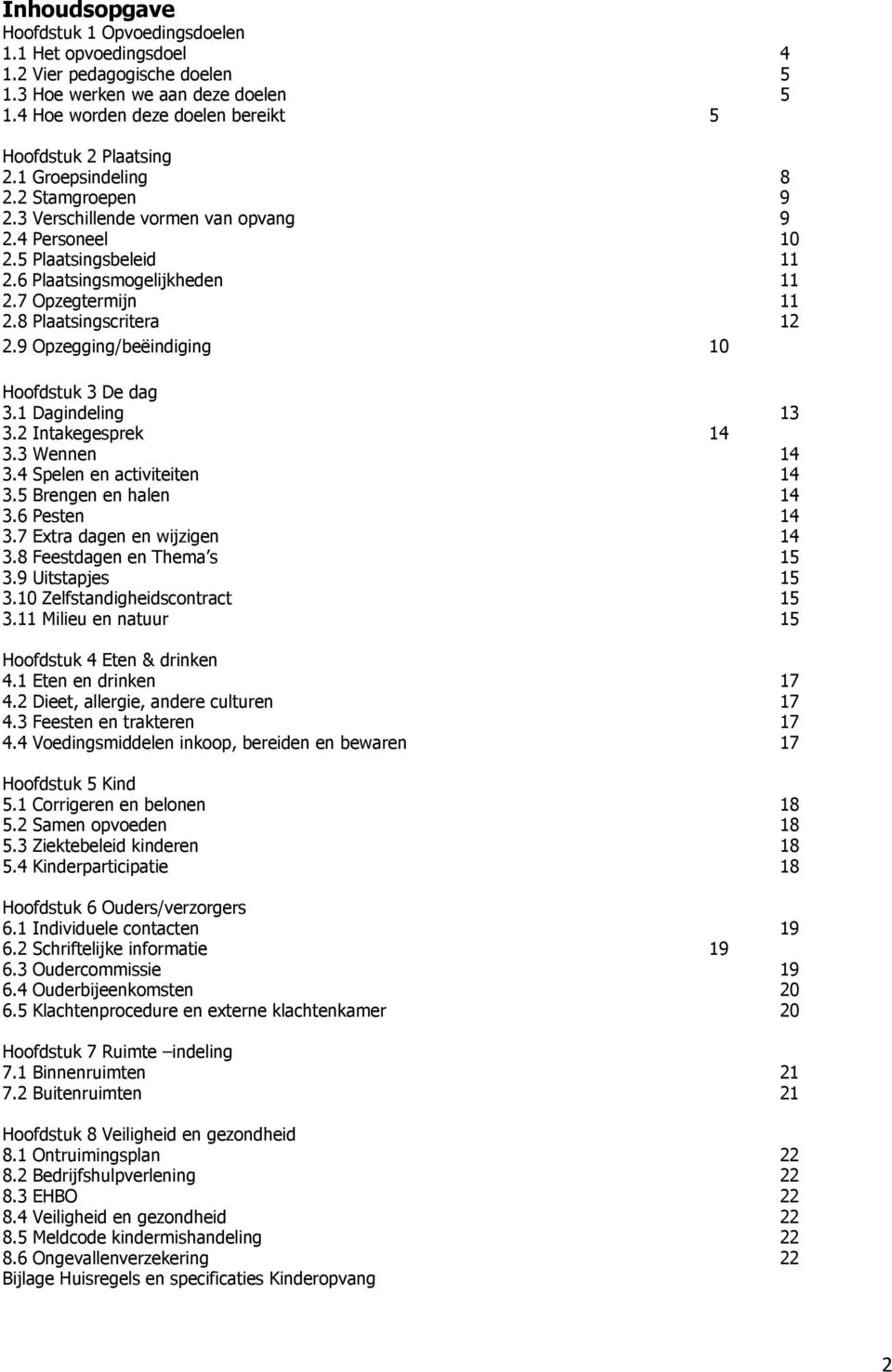 9 Opzegging/beëindiging 10 Hoofdstuk 3 De dag 3.1 Dagindeling 13 3.2 Intakegesprek 14 3.3 Wennen 14 3.4 Spelen en activiteiten 14 3.5 Brengen en halen 14 3.6 Pesten 14 3.