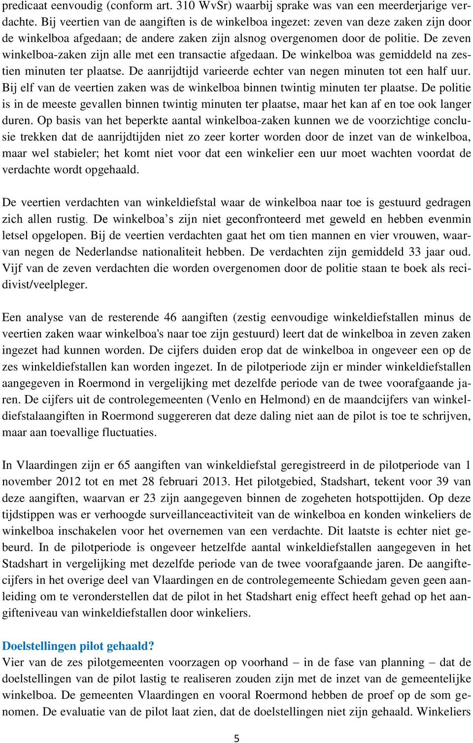 De zeven winkelboa-zaken zijn alle met een transactie afgedaan. De winkelboa was gemiddeld na zestien minuten ter plaatse. De aanrijdtijd varieerde echter van negen minuten tot een half uur.