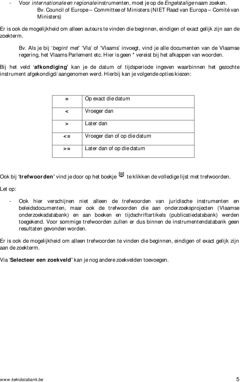 Bv. Als je bij begint met Vla of Vlaams invoegt, vind je alle documenten van de Vlaamse regering, het Vlaams Parlement etc. Hier is geen * vereist bij het afkappen van woorden.