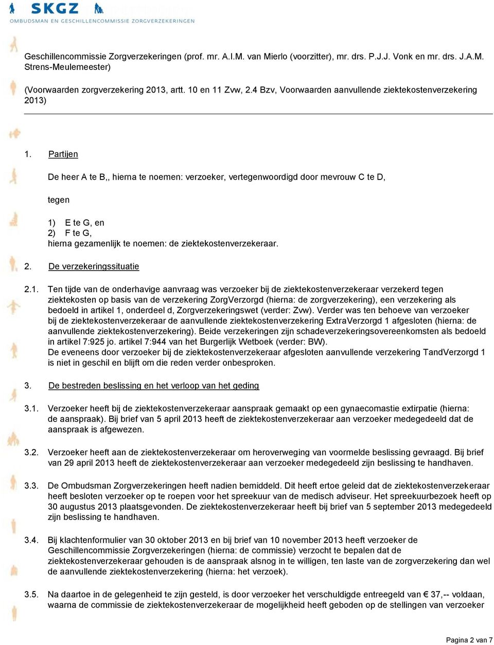 Partijen De heer A te B,, hierna te noemen: verzoeker, vertegenwoordigd door mevrouw C te D, tegen 1) E te G, en 2) F te G, hierna gezamenlijk te noemen: de ziektekostenverzekeraar. 2. De verzekeringssituatie 2.