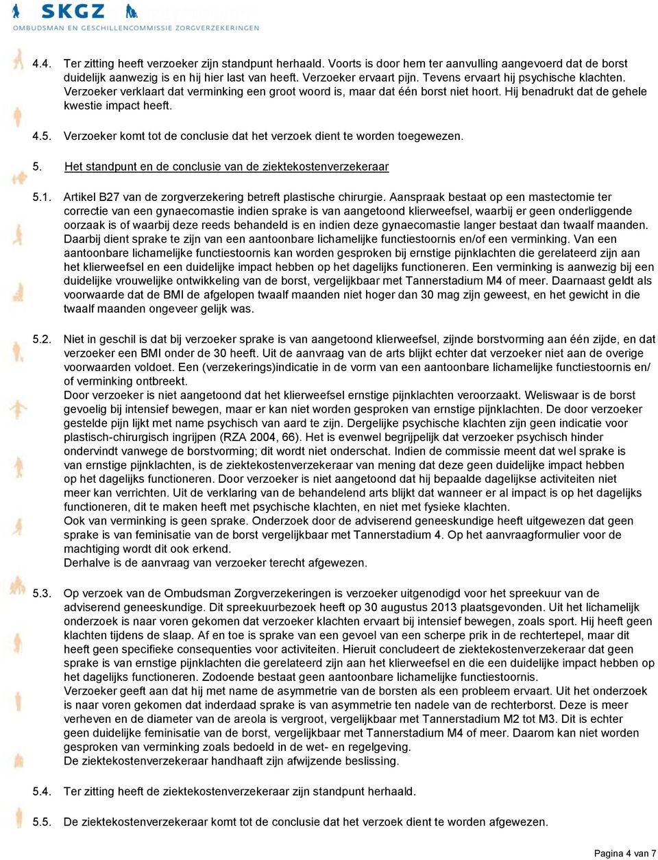 Verzoeker komt tot de conclusie dat het verzoek dient te worden toegewezen. 5. Het standpunt en de conclusie van de ziektekostenverzekeraar 5.1.