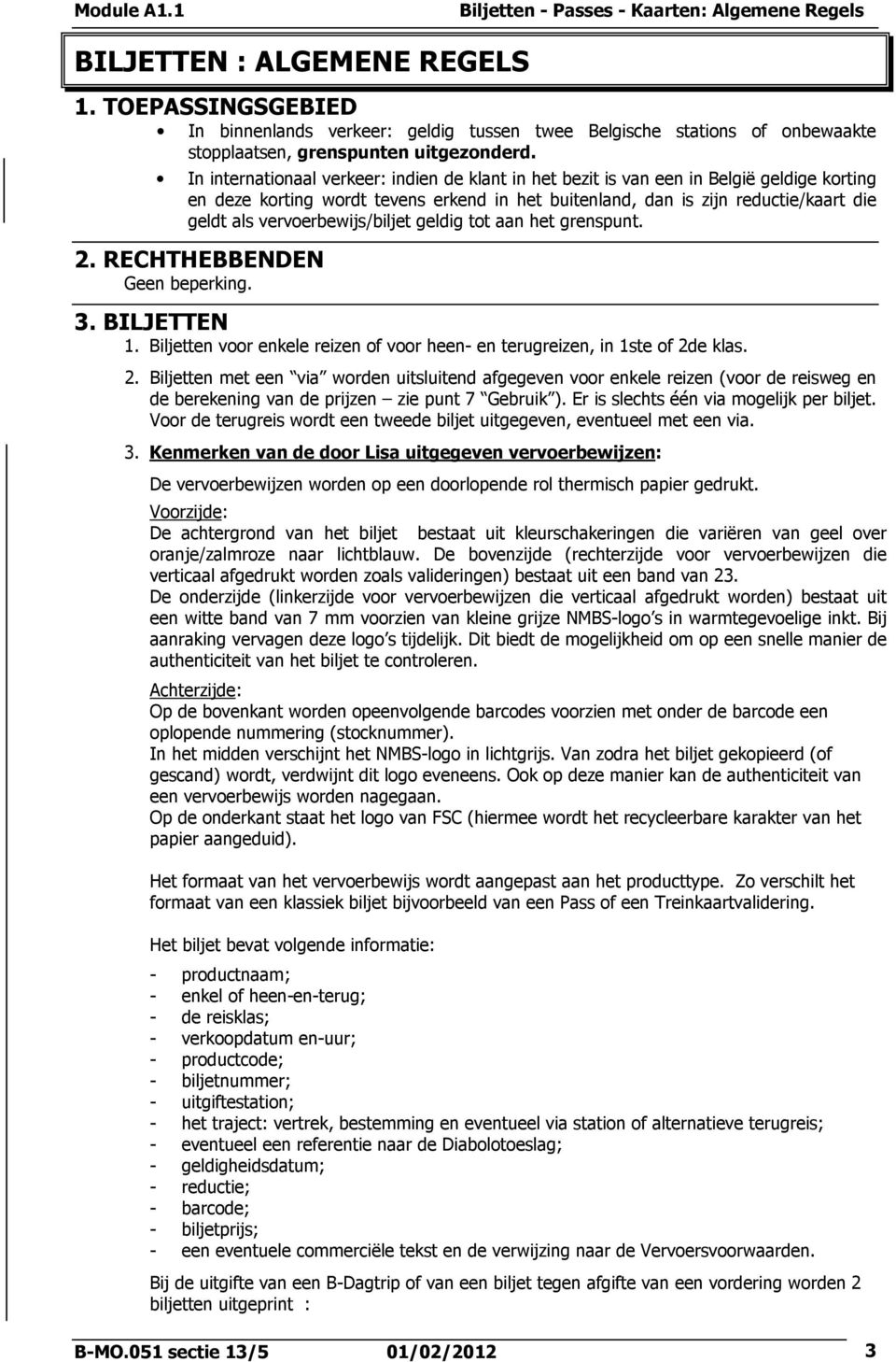 vervoerbewijs/biljet geldig tot aan het grenspunt. 2. RECHTHEBBENDEN Geen beperking. 3. BILJETTEN 1. Biljetten voor enkele reizen of voor heen- en terugreizen, in 1ste of 2de klas. 2. Biljetten met een via worden uitsluitend afgegeven voor enkele reizen (voor de reisweg en de berekening van de prijzen zie punt 7 Gebruik ).