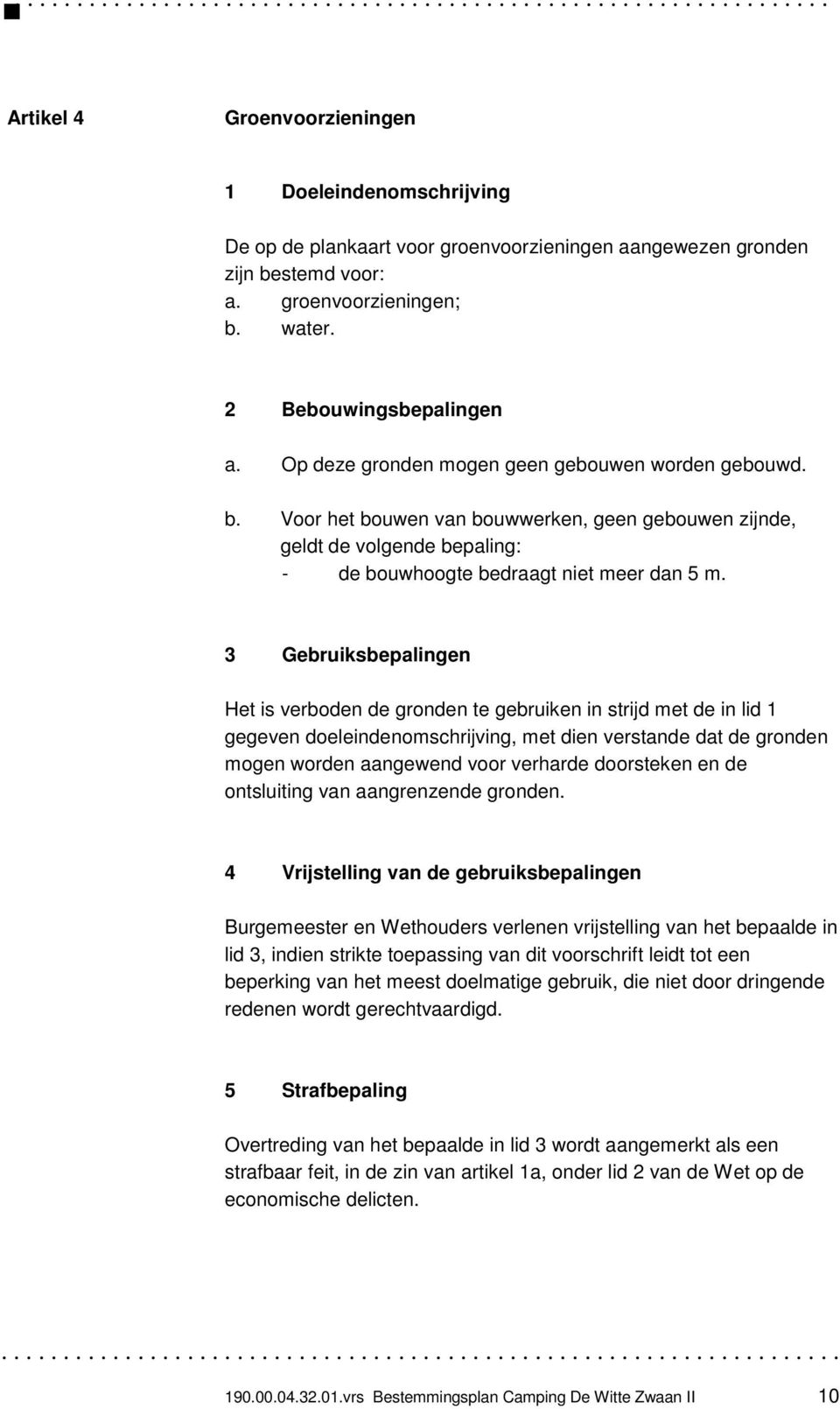 3 Gebruiksbepalingen Het is verboden de gronden te gebruiken in strijd met de in lid 1 gegeven doeleindenomschrijving, met dien verstande dat de gronden mogen worden aangewend voor verharde