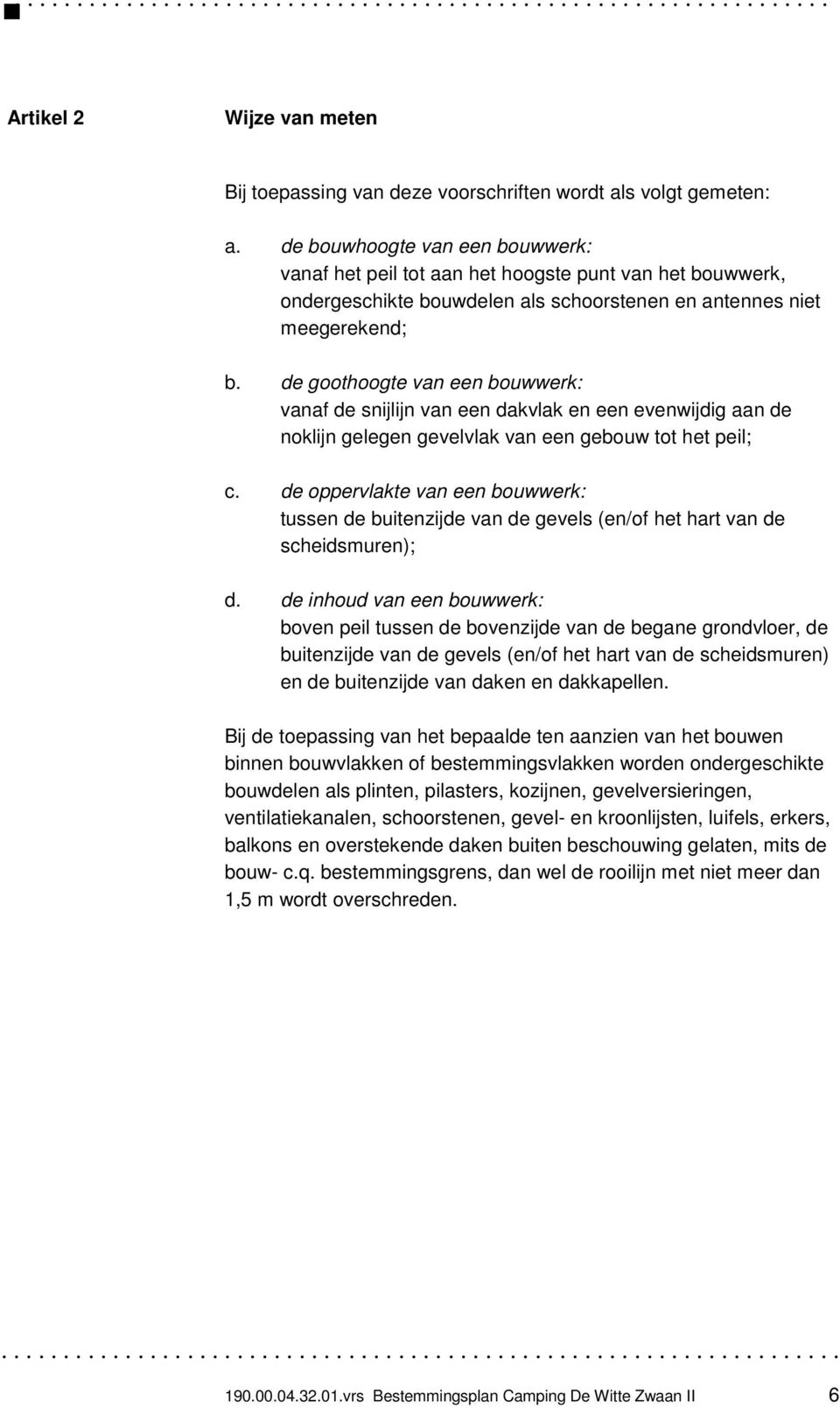 de goothoogte van een bouwwerk: vanaf de snijlijn van een dakvlak en een evenwijdig aan de noklijn gelegen gevelvlak van een gebouw tot het peil; c.