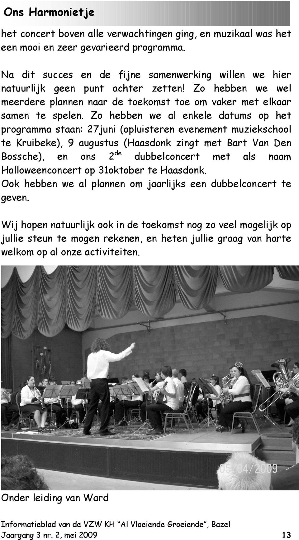 Zo hebben we al enkele datums op het programma staan: 27juni (opluisteren evenement muziekschool te Kruibeke), 9 augustus (Haasdonk zingt met Bart Van Den Bossche), en ons 2de dubbelconcert met als