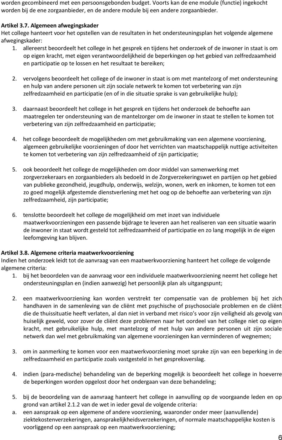 allereerst beoordeelt het college in het gesprek en tijdens het onderzoek of de inwoner in staat is om op eigen kracht, met eigen verantwoordelijkheid de beperkingen op het gebied van zelfredzaamheid