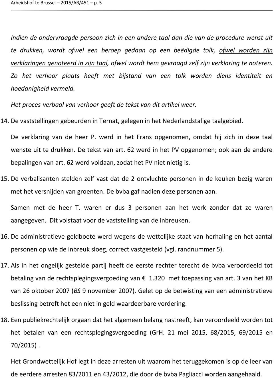 zijn taal, ofwel wordt hem gevraagd zelf zijn verklaring te noteren. Zo het verhoor plaats heeft met bijstand van een tolk worden diens identiteit en hoedanigheid vermeld.