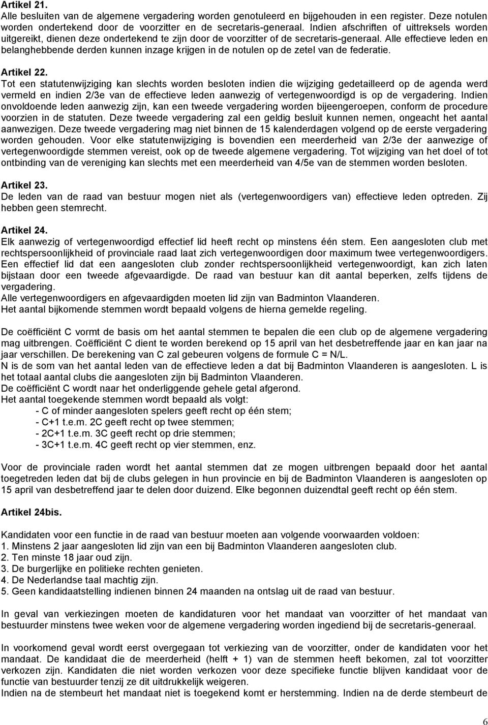 Alle effectieve leden en belanghebbende derden kunnen inzage krijgen in de notulen op de zetel van de federatie. Artikel 22.