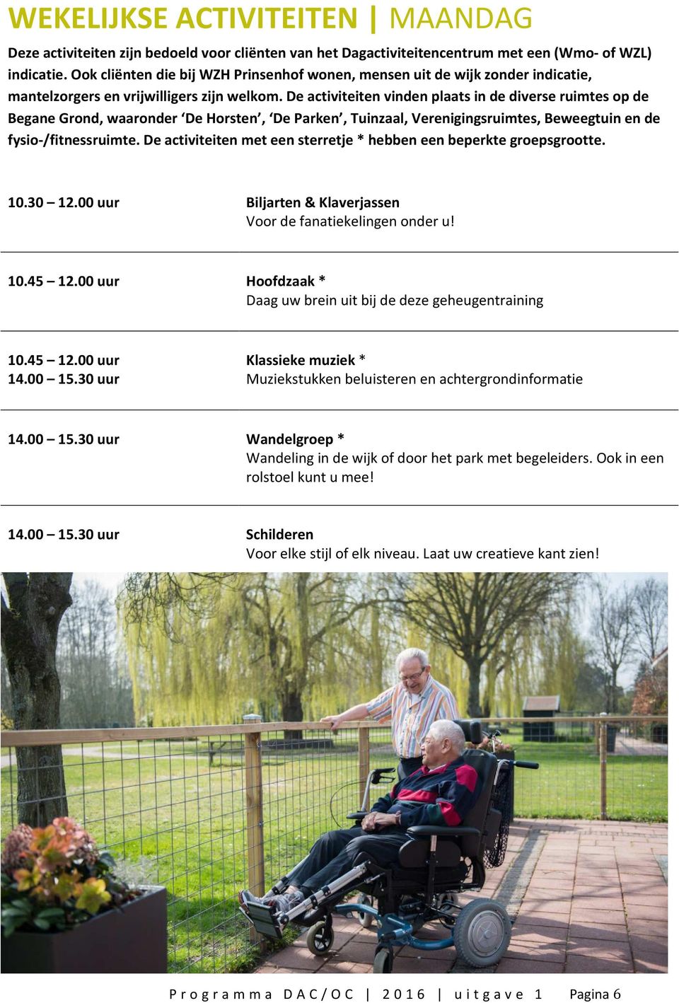 De activiteiten vinden plaats in de diverse ruimtes op de Begane Grond, waaronder De Horsten, De Parken, Tuinzaal, Verenigingsruimtes, Beweegtuin en de fysio-/fitnessruimte.