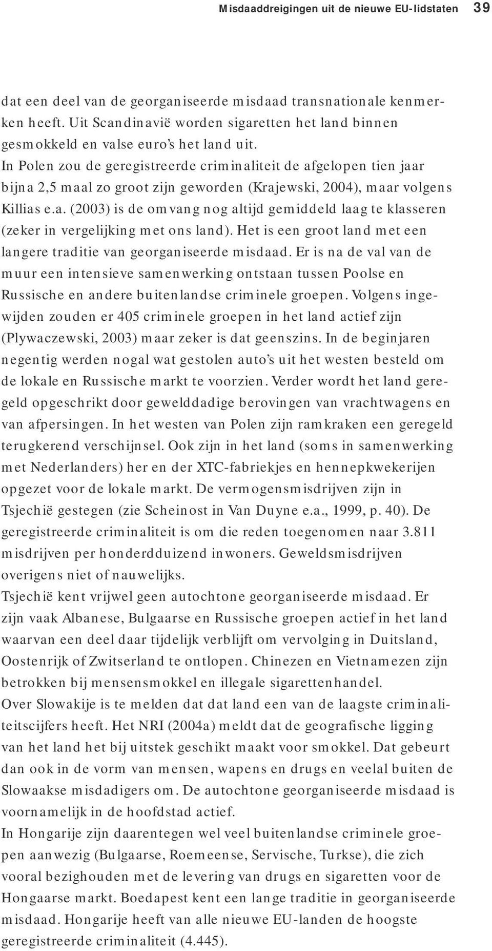 In Polen zou de geregistreerde criminaliteit de afgelopen tien jaar bijna 2,5 maal zo groot zijn geworden (Krajewski, 2004), maar volgens Killias e.a. (2003) is de omvang nog altijd gemiddeld laag te klasseren (zeker in vergelijking met ons land).