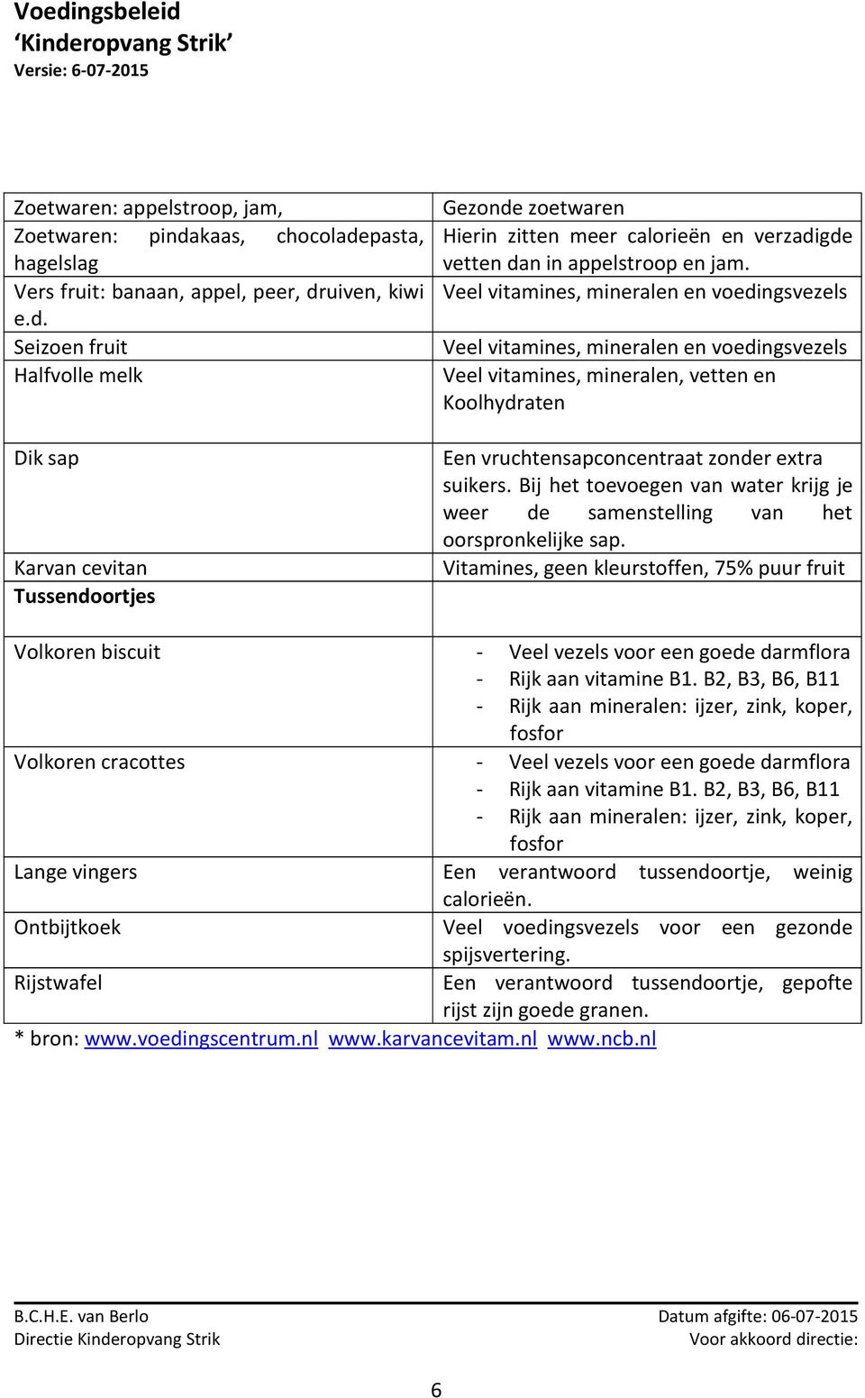 Veel vitamines, mineralen en voedingsvezels Veel vitamines, mineralen en voedingsvezels Veel vitamines, mineralen, vetten en Koolhydraten Een vruchtensapconcentraat zonder extra suikers.